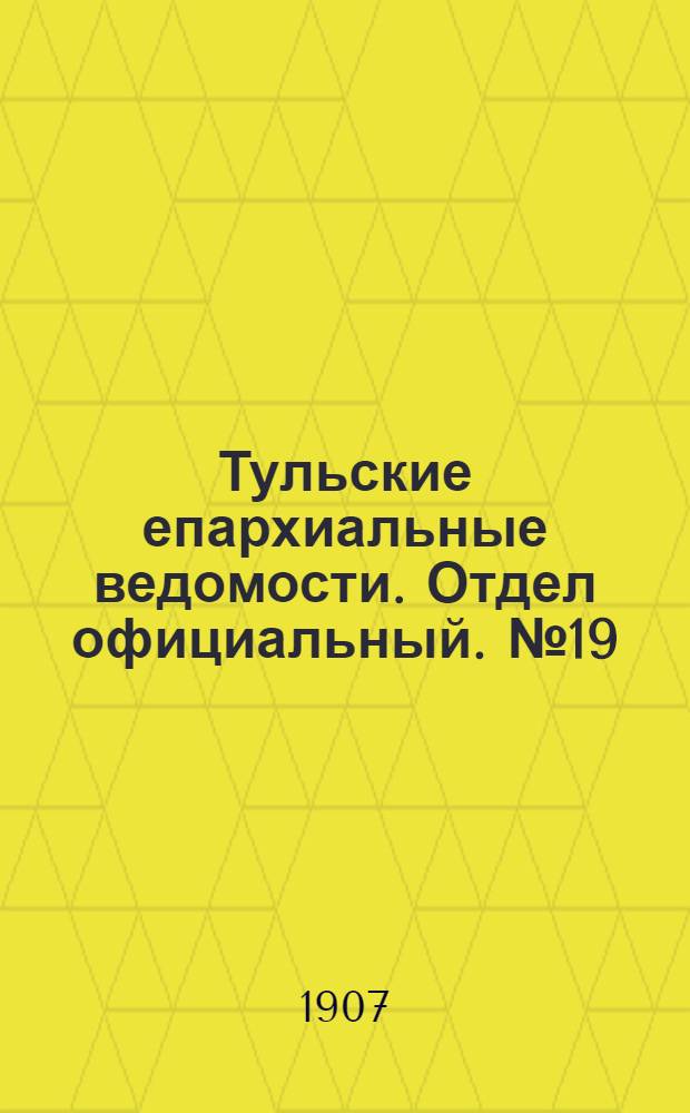 Тульские епархиальные ведомости. Отдел официальный. № 19 (16 мая 1907 г.)
