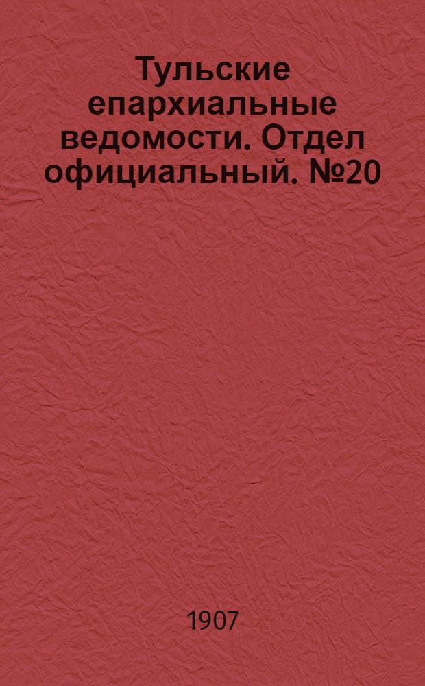 Тульские епархиальные ведомости. Отдел официальный. № 20 (22 мая 1907 г.)