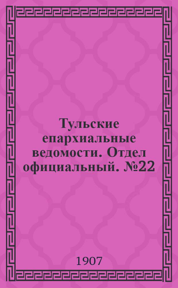 Тульские епархиальные ведомости. Отдел официальный. № 22 (8 июня 1907 г.)