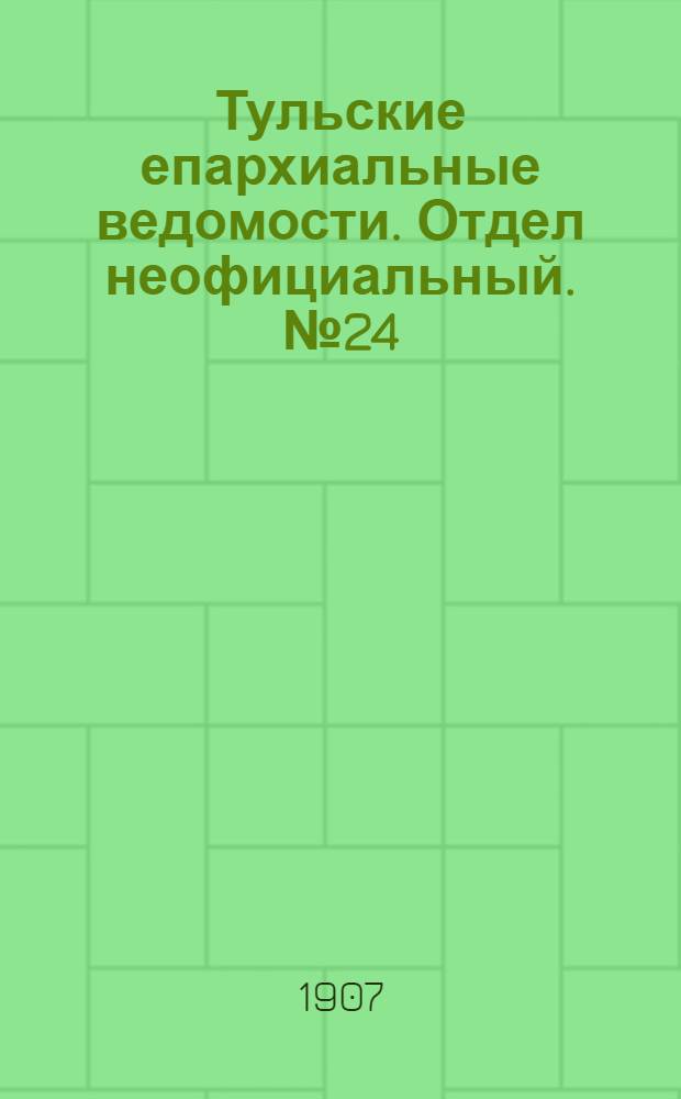 Тульские епархиальные ведомости. Отдел неофициальный. № 24 (22 июня 1907 г.)