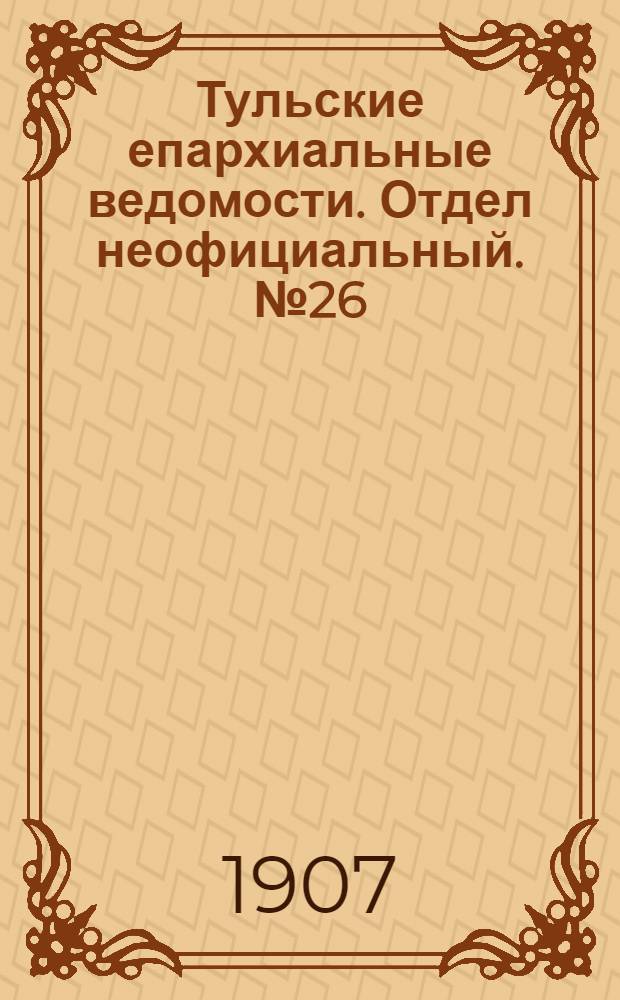 Тульские епархиальные ведомости. Отдел неофициальный. № 26 (8 июля 1907 г.)