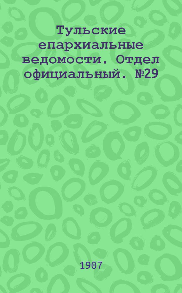 Тульские епархиальные ведомости. Отдел официальный. № 29 (1 августа 1907 г.)