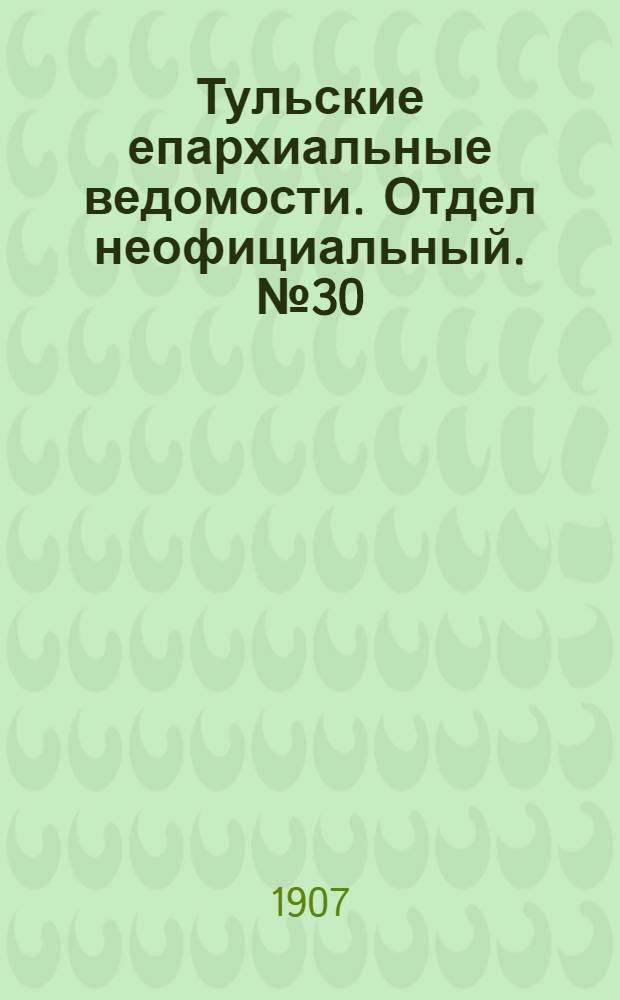 Тульские епархиальные ведомости. Отдел неофициальный. № 30 (8 августа 1907 г.)