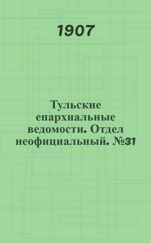 Тульские епархиальные ведомости. Отдел неофициальный. № 31 (16 августа 1907 г.)