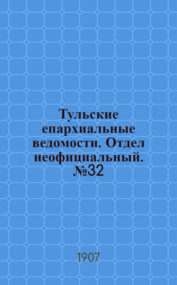 Тульские епархиальные ведомости. Отдел неофициальный. № 32 (22 августа 1907 г.)