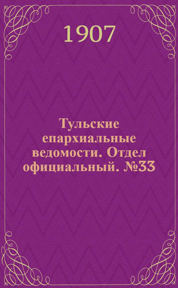 Тульские епархиальные ведомости. Отдел официальный. № 33 (1 сентября 1907 г.)