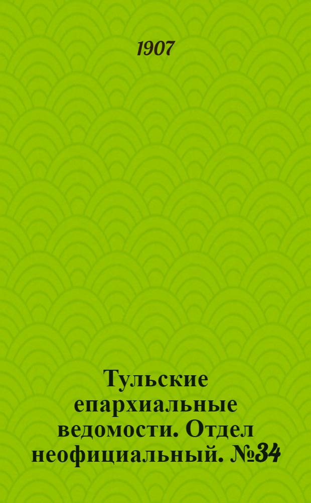 Тульские епархиальные ведомости. Отдел неофициальный. № 34 (8 сентября 1907 г.)