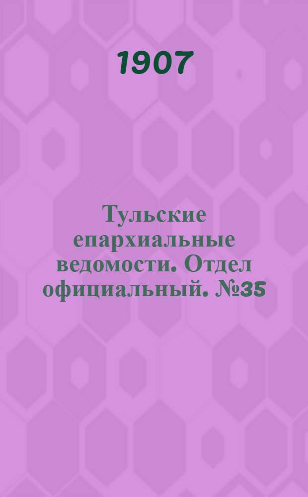 Тульские епархиальные ведомости. Отдел официальный. № 35 (16 сентября 1907 г.)