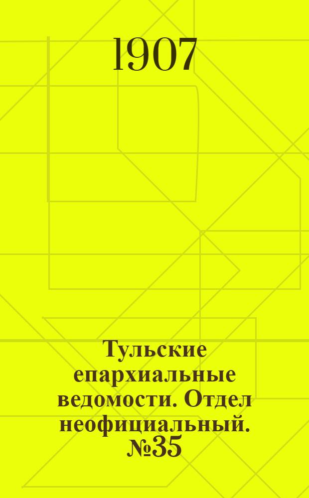 Тульские епархиальные ведомости. Отдел неофициальный. № 35 (16 сентября 1907 г.)
