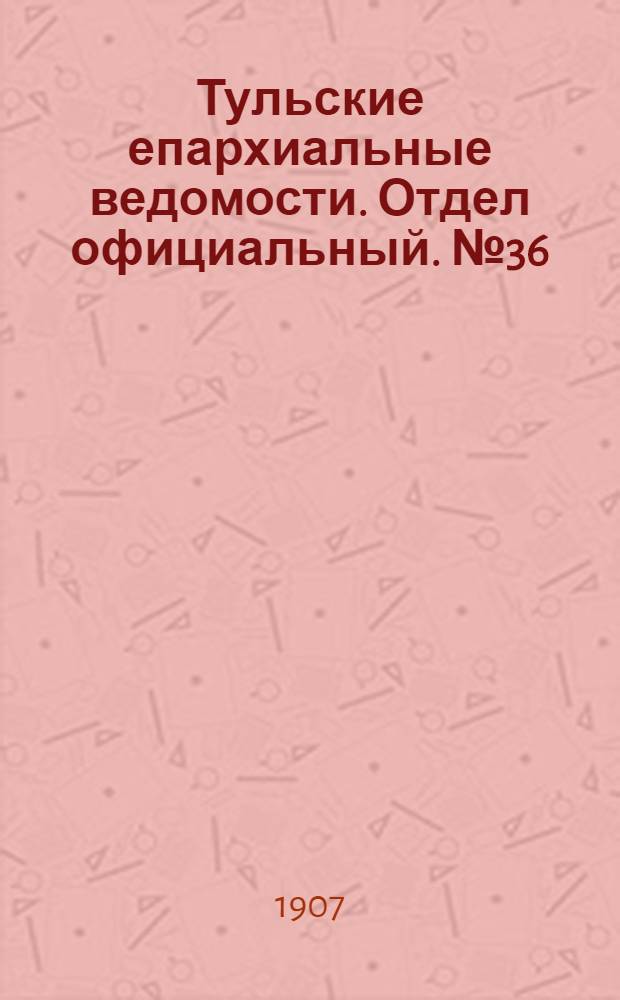 Тульские епархиальные ведомости. Отдел официальный. № 36 (22 сентября 1907 г.)