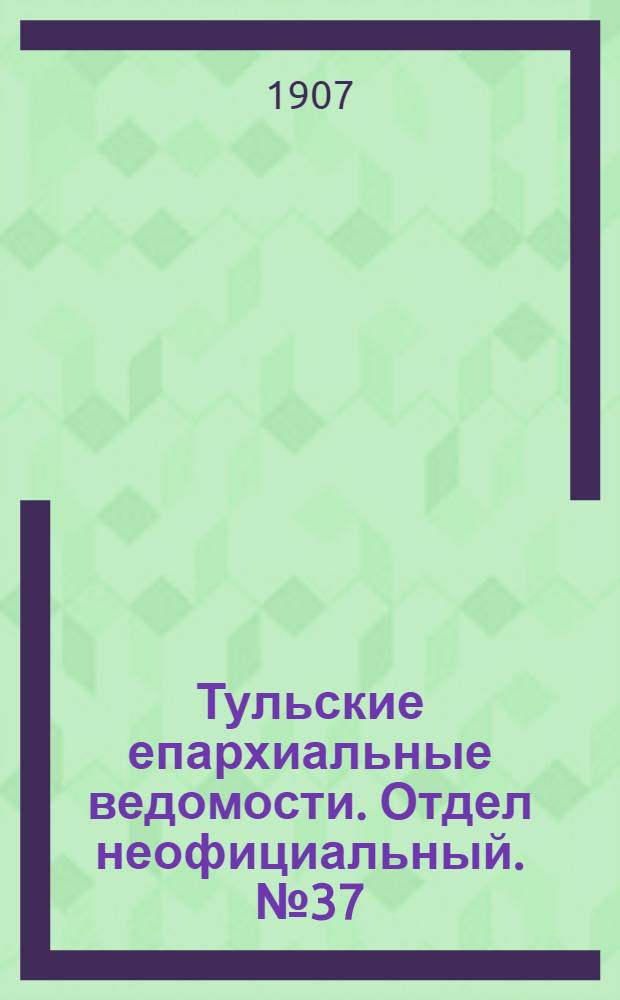 Тульские епархиальные ведомости. Отдел неофициальный. № 37 (1 октября 1907 г.)