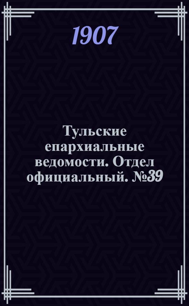 Тульские епархиальные ведомости. Отдел официальный. № 39 (16 октября 1907 г.)