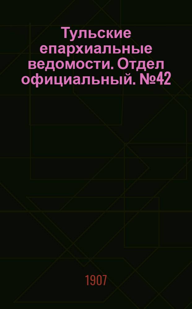 Тульские епархиальные ведомости. Отдел официальный. № 42 (8 ноября 1907 г.)