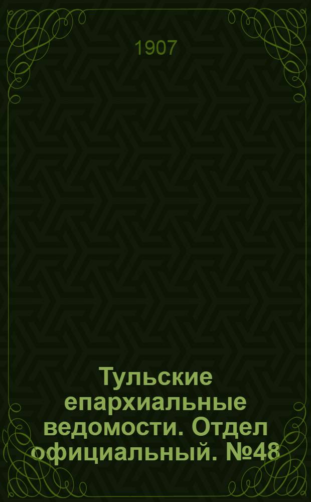 Тульские епархиальные ведомости. Отдел официальный. № 48 (22 декабря 1907 г.)