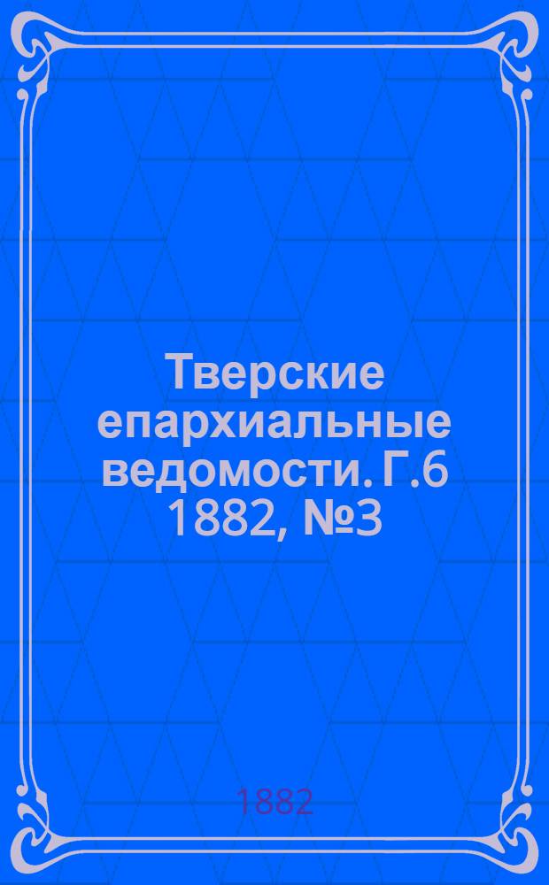 Тверские епархиальные ведомости. Г.6 1882, № 3 (неофиц. ч.)