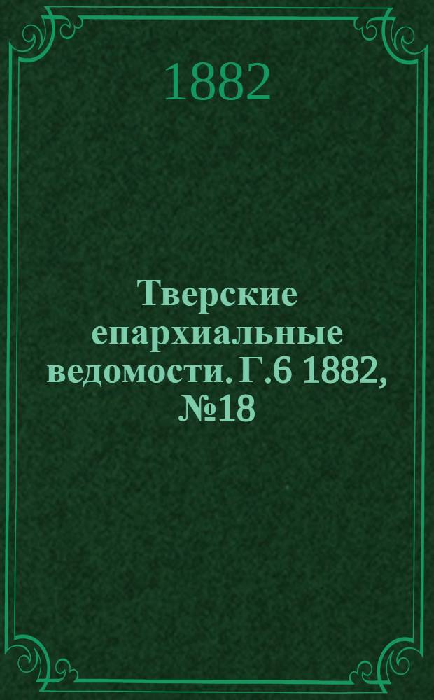 Тверские епархиальные ведомости. Г.6 1882, № 18 (неофиц. ч.)