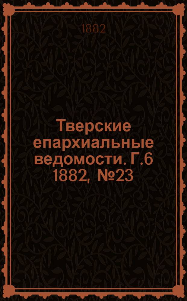 Тверские епархиальные ведомости. Г.6 1882, № 23 (неофиц. ч.)