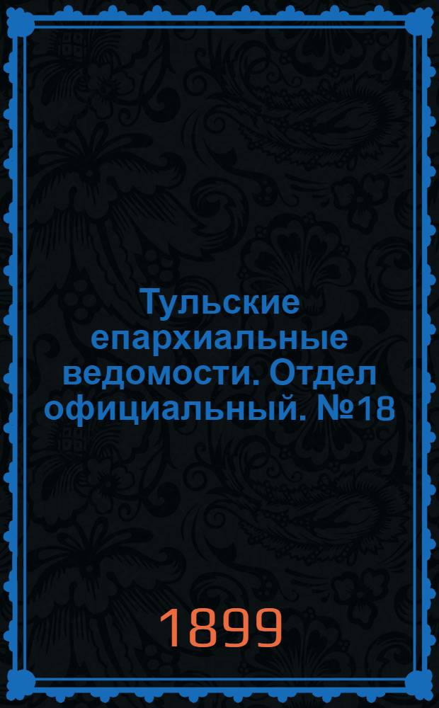 Тульские епархиальные ведомости. Отдел официальный. № 18 (15 сентября 1899 г.)