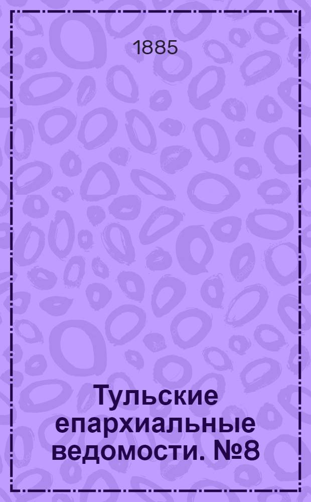 Тульские епархиальные ведомости. № 8 (15 апреля 1885 г.)