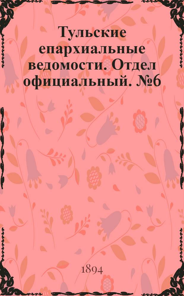 Тульские епархиальные ведомости. Отдел официальный. № 6 (16 - 31 марта 1894 г.)