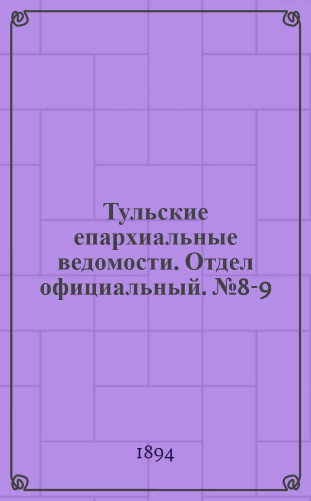 Тульские епархиальные ведомости. Отдел официальный. № 8-9 (15 апреля - 15 мая 1894 г.)