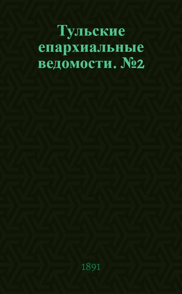 Тульские епархиальные ведомости. № 2 (15 - 31 января 1891 г.)
