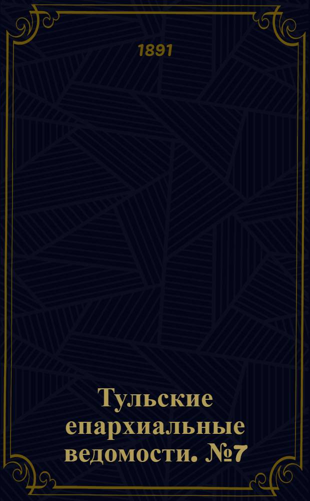 Тульские епархиальные ведомости. № 7 (1 - 15 апреля 1891 г.)