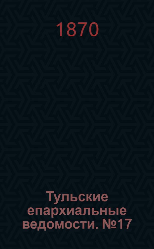Тульские епархиальные ведомости. № 17 (1 сентября 1870 г.)