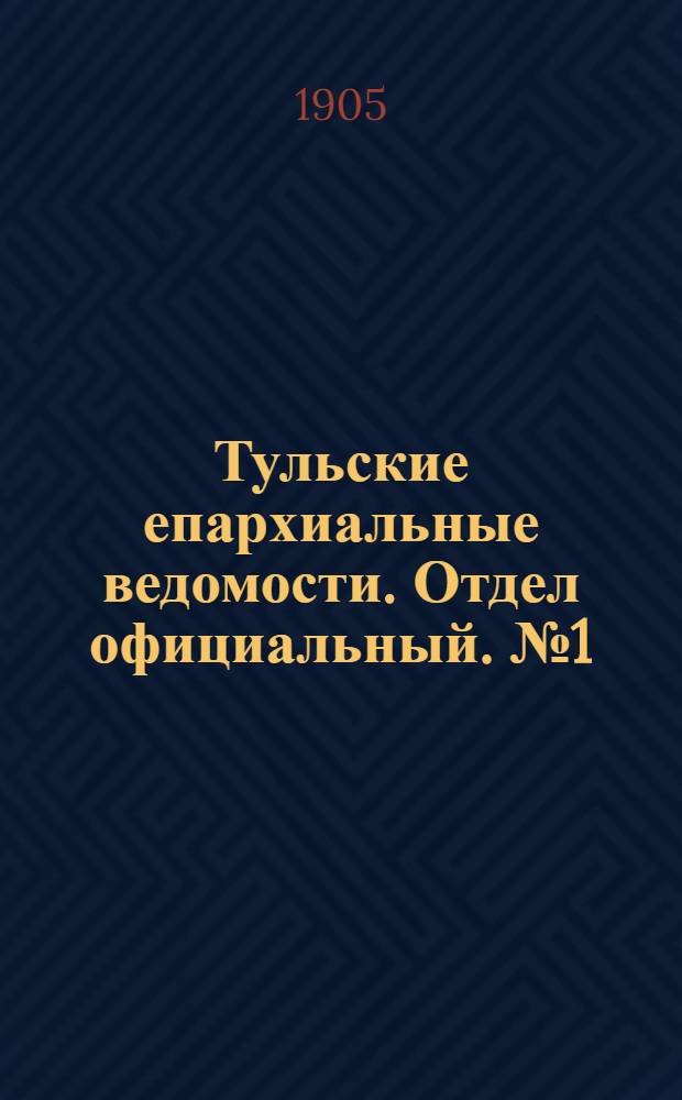Тульские епархиальные ведомости. Отдел официальный. № 1 (1 января 1905 г.)