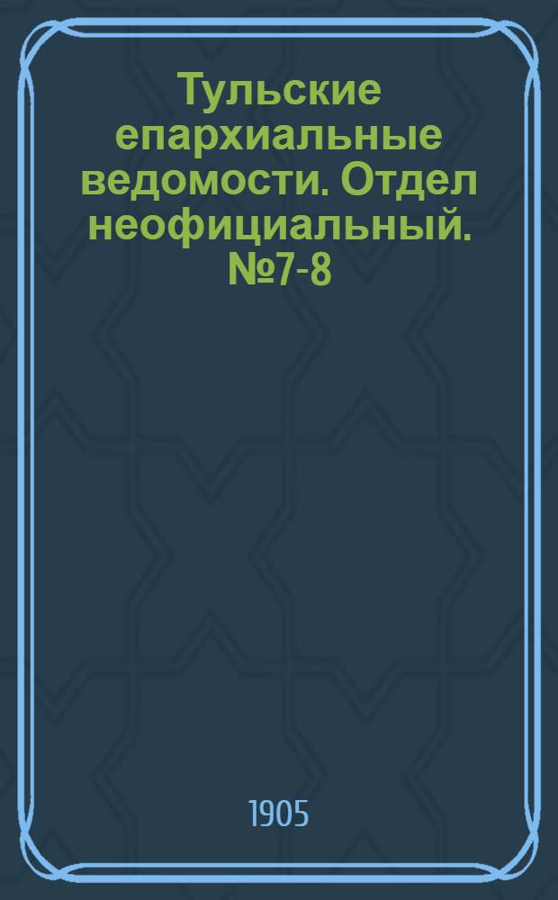 Тульские епархиальные ведомости. Отдел неофициальный. № 7-8 (16 - 22 февраля 1905 г.)