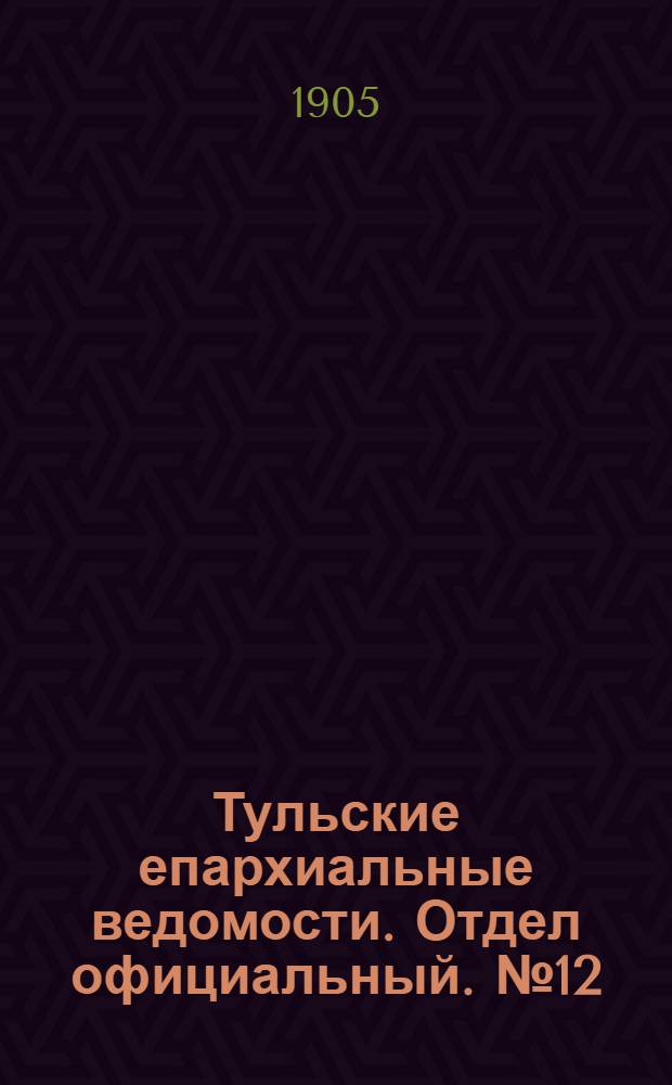 Тульские епархиальные ведомости. Отдел официальный. № 12 (22 марта 1905 г.)
