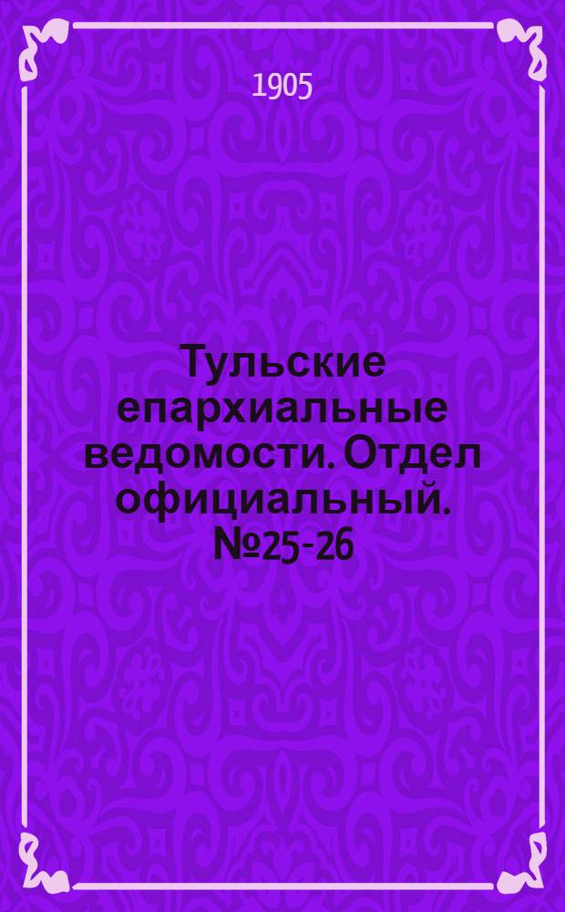 Тульские епархиальные ведомости. Отдел официальный. № 25-26 (1 - 8 июня 1905 г.)