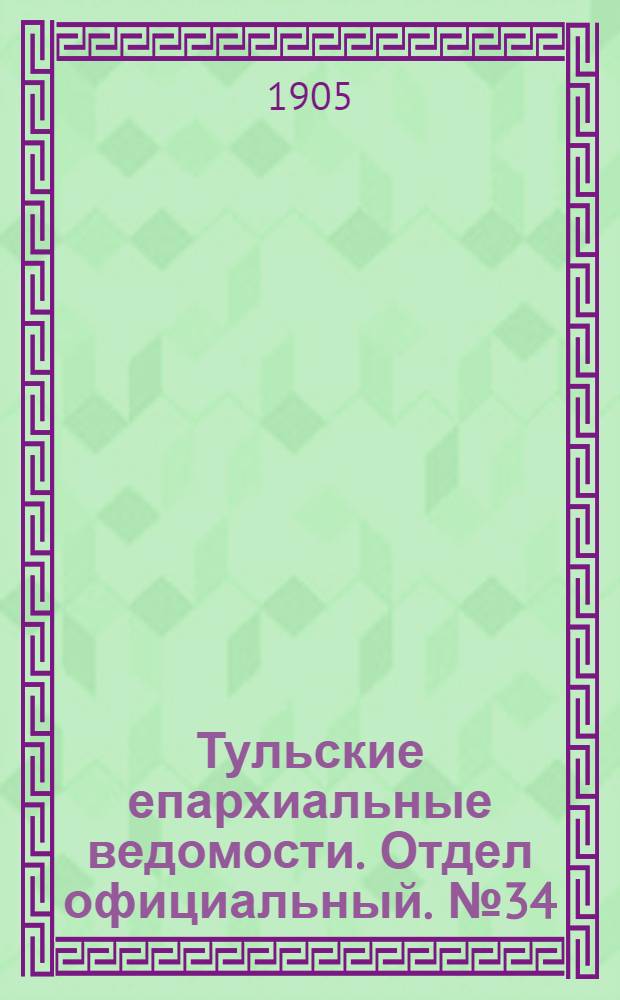 Тульские епархиальные ведомости. Отдел официальный. № 34 (8 сентября 1905 г.)