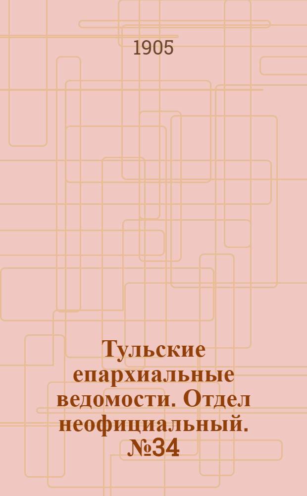 Тульские епархиальные ведомости. Отдел неофициальный. № 34 (8 сентября 1905 г.)
