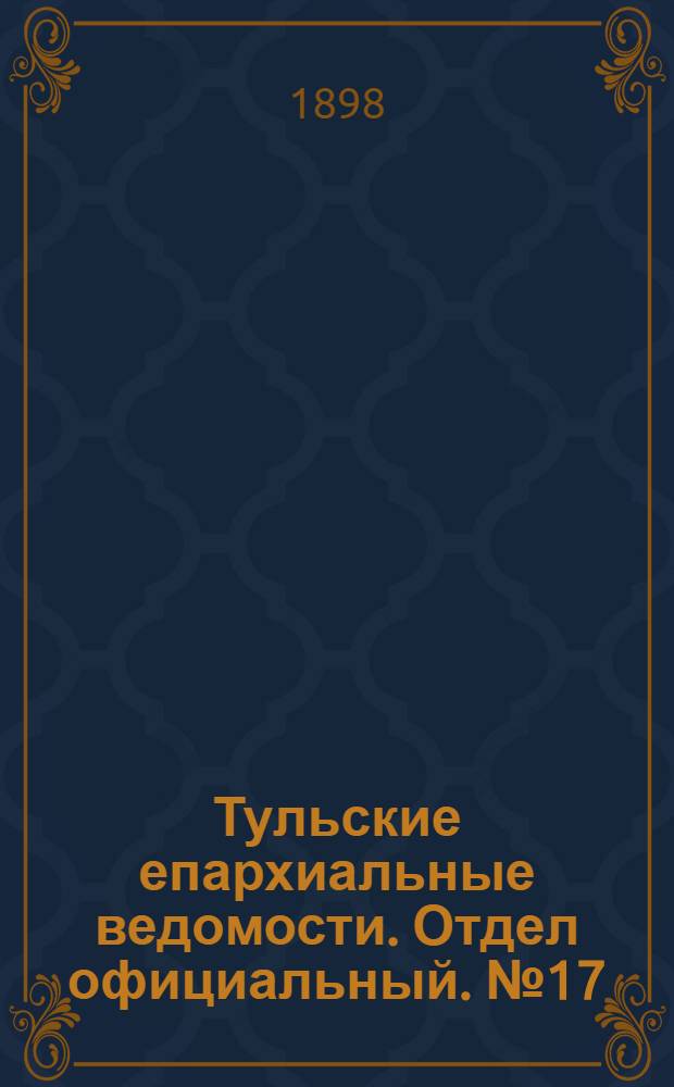Тульские епархиальные ведомости. Отдел официальный. № 17 (1 сентября 1898 г.)