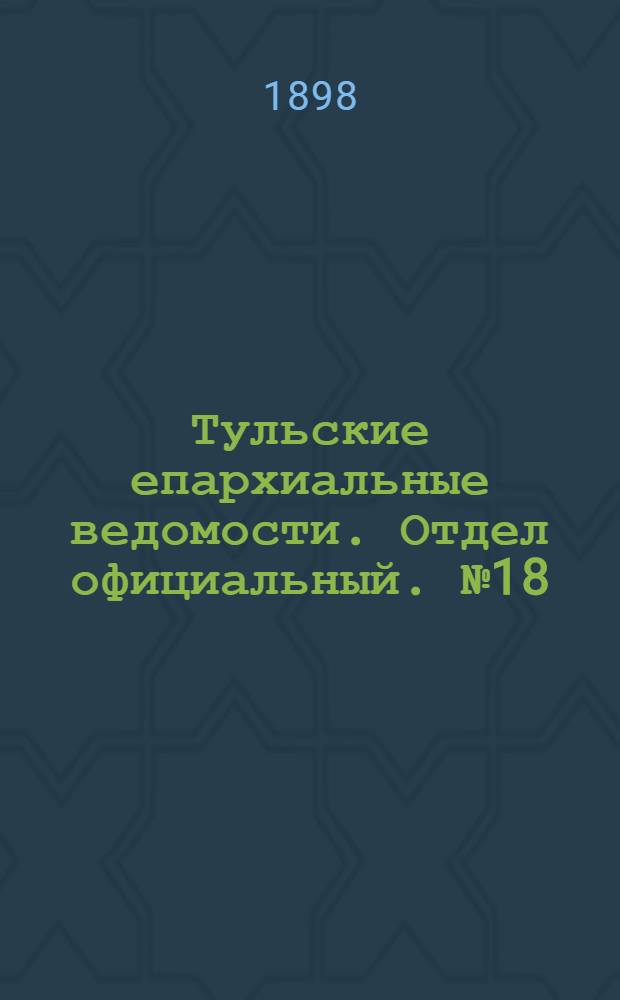 Тульские епархиальные ведомости. Отдел официальный. № 18 (15 сентября 1898 г.)