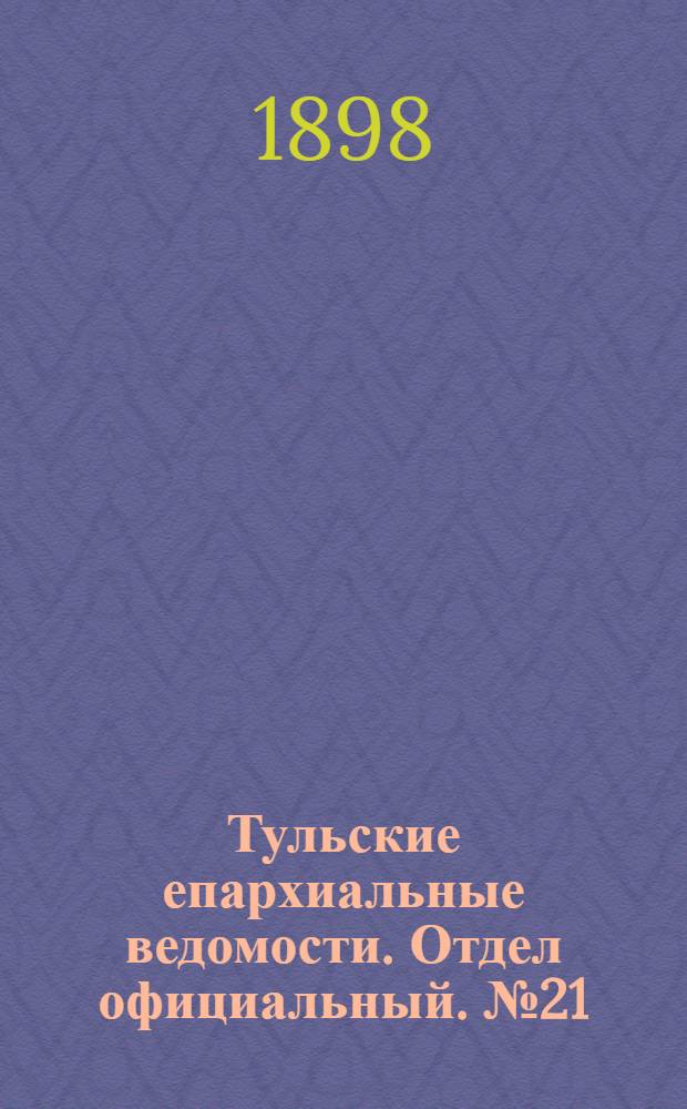 Тульские епархиальные ведомости. Отдел официальный. № 21 (1 ноября 1898 г.)