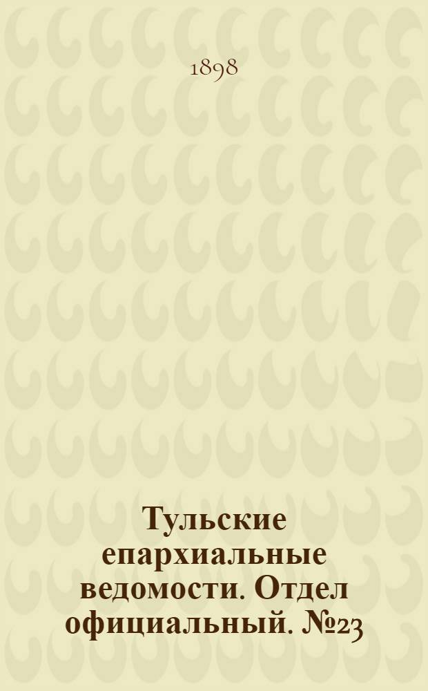 Тульские епархиальные ведомости. Отдел официальный. № 23 (1 декабря 1898 г.)