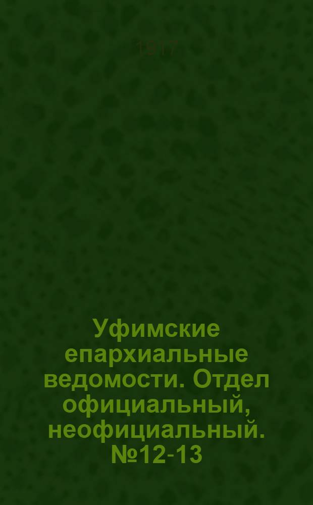Уфимские епархиальные ведомости. Отдел официальный, неофициальный. № 12-13 (15 июня - 1 июля 1917 г.)