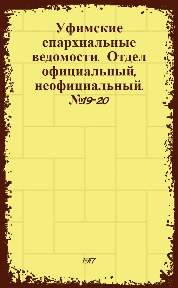 Уфимские епархиальные ведомости. Отдел официальный, неофициальный. № 19-20 (1 - 15 октября 1917 г.)