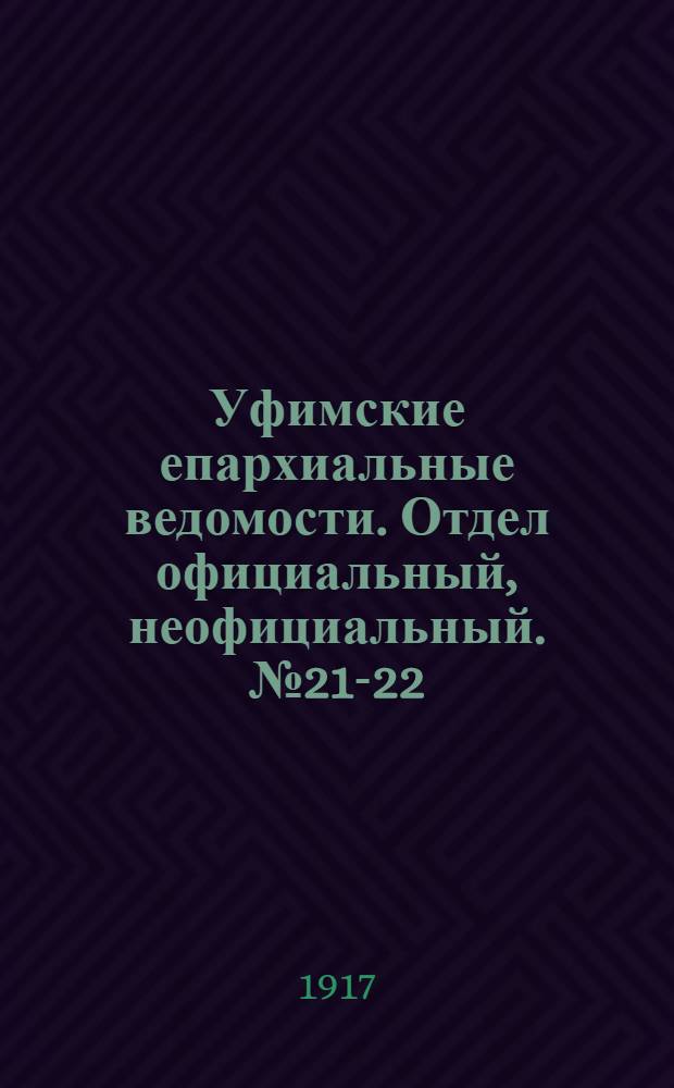 Уфимские епархиальные ведомости. Отдел официальный, неофициальный. № 21-22 (1 - 15 ноября 1917 г.)