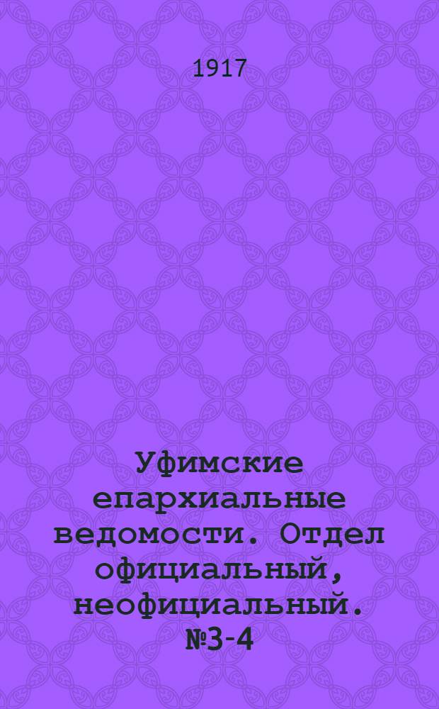 Уфимские епархиальные ведомости. Отдел официальный, неофициальный. № 3-4 (5 - 11 февраля 1917 г.)
