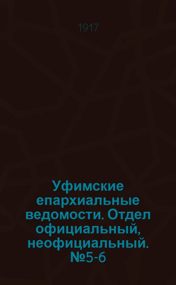 Уфимские епархиальные ведомости. Отдел официальный, неофициальный. № 5-6 (1 - 15 марта 1917 г.)