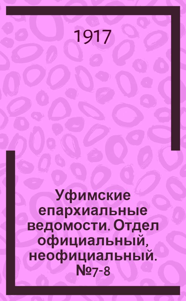 Уфимские епархиальные ведомости. Отдел официальный, неофициальный. № 7-8 (1 - 15 апреля 1917 г.)