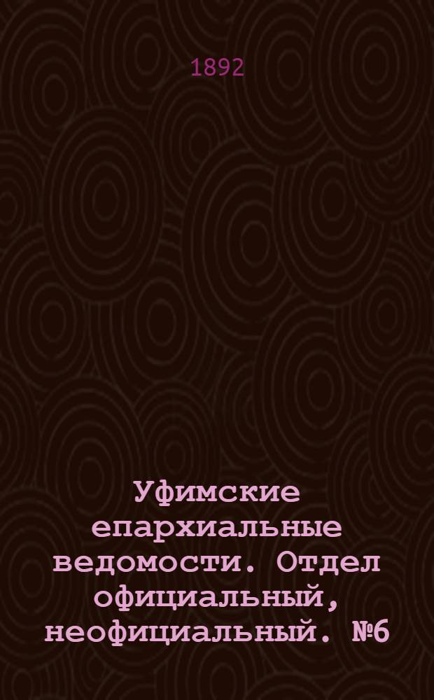 Уфимские епархиальные ведомости. Отдел официальный, неофициальный. № 6 (15 марта 1892 г.)