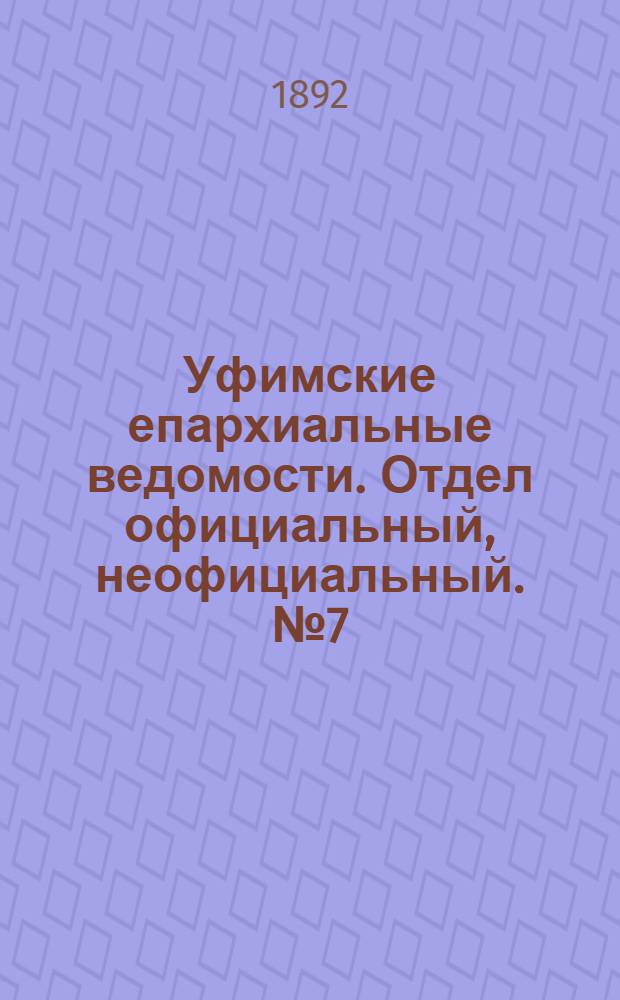 Уфимские епархиальные ведомости. Отдел официальный, неофициальный. № 7 (1 апреля 1892 г.)