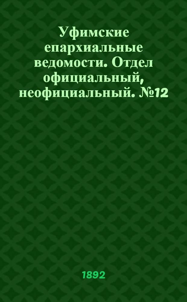 Уфимские епархиальные ведомости. Отдел официальный, неофициальный. № 12 (15 июня 1892 г.)
