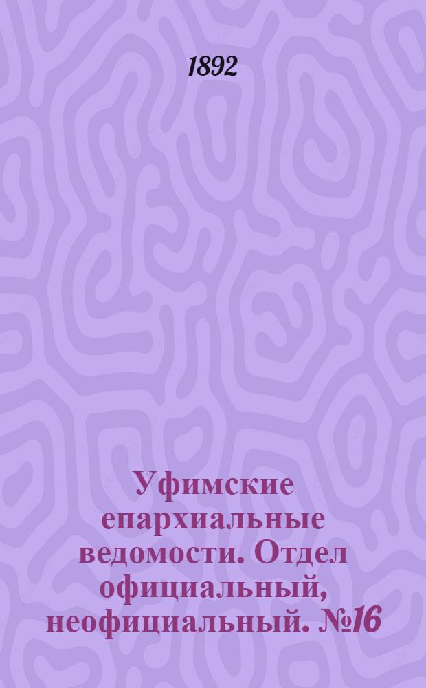 Уфимские епархиальные ведомости. Отдел официальный, неофициальный. № 16 (15 августа 1892 г.)