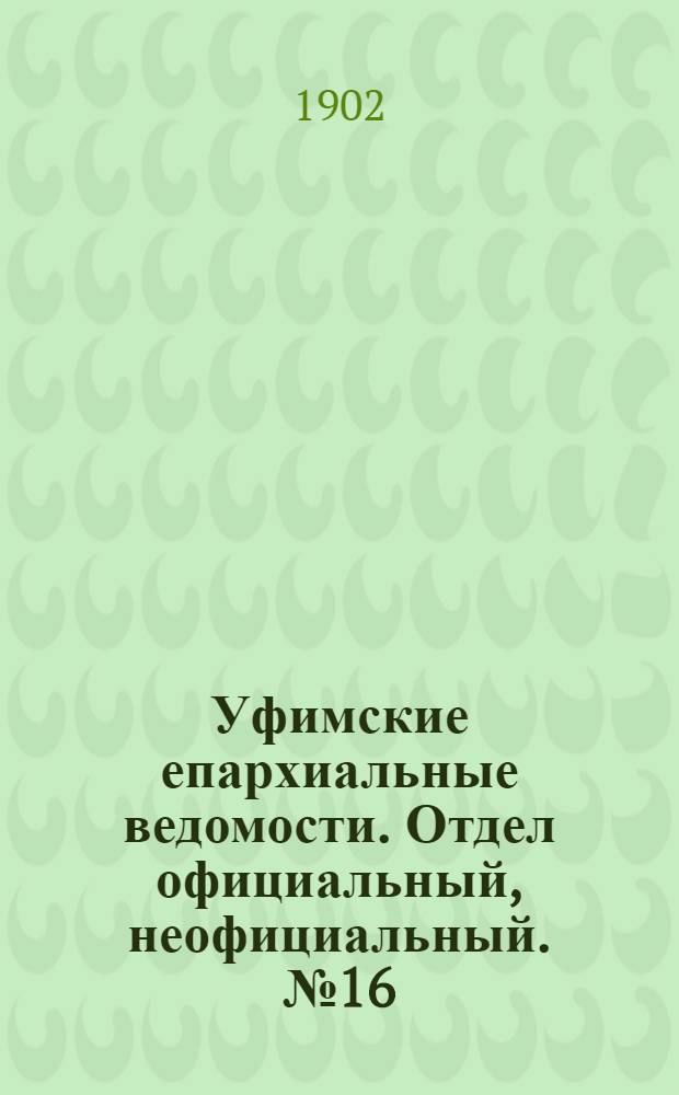 Уфимские епархиальные ведомости. Отдел официальный, неофициальный. № 16 (15 августа 1902 г.)