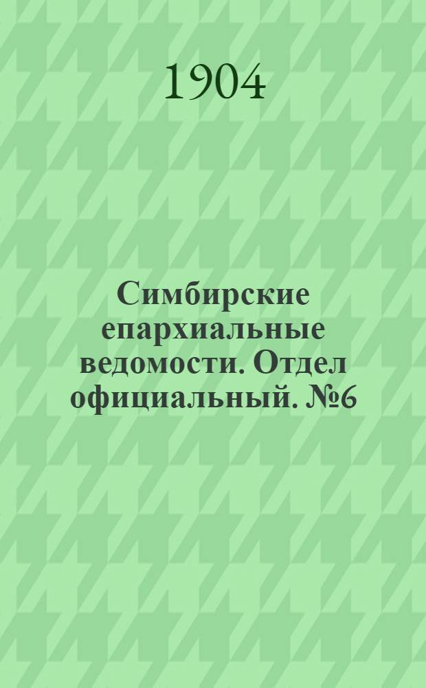 Симбирские епархиальные ведомости. Отдел официальный. № 6 (15 марта 1904 г.)